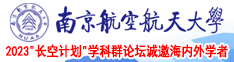 真人操女人逼南京航空航天大学2023“长空计划”学科群论坛诚邀海内外学者